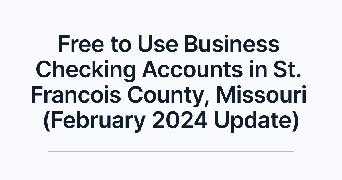 Free to Use Business Checking Accounts in St. Francois County, Missouri (February 2024 Update)